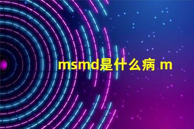 msmd是什么病 msmd是什么部門